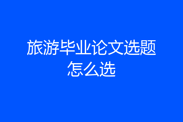 旅游毕业论文选题怎么选