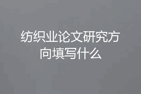纺织业论文研究方向填写什么
