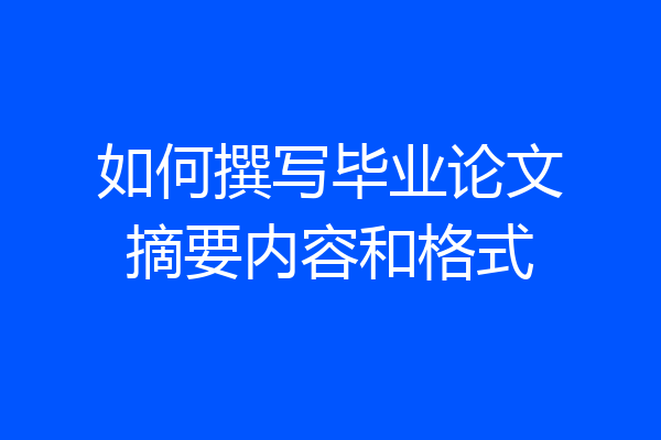 如何撰写毕业论文摘要内容和格式