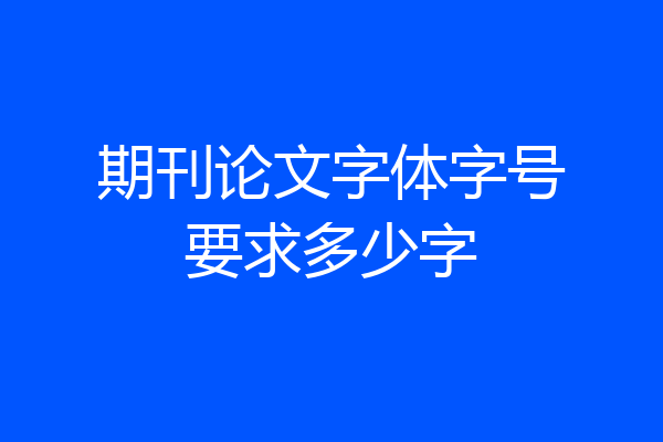 期刊论文字体字号要求多少字