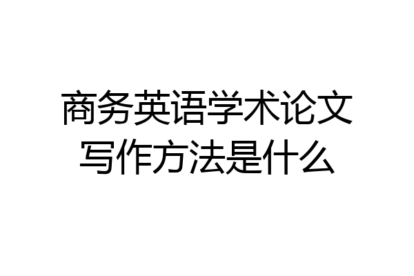 商务英语学术论文写作方法是什么