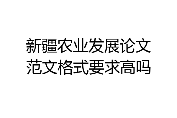 新疆农业发展论文范文格式要求高吗