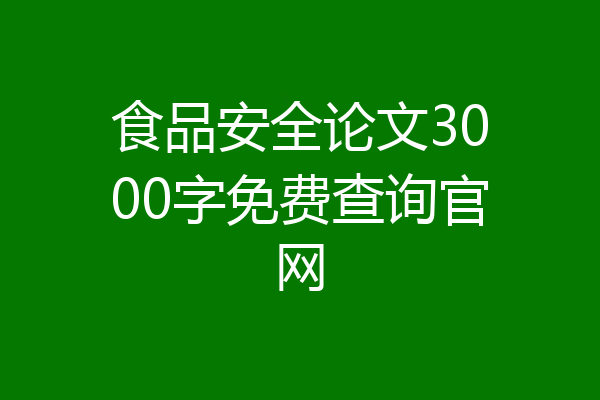 食品安全论文3000字免费查询官网