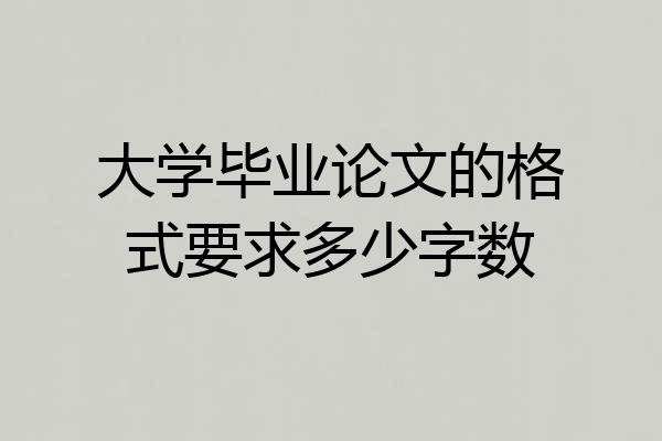 大学毕业论文的格式要求多少字数