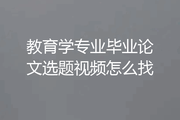 教育学专业毕业论文选题视频怎么找