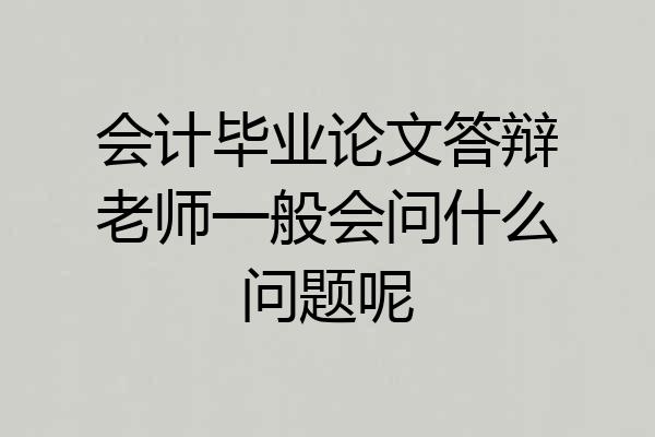 会计毕业论文答辩老师一般会问什么问题呢