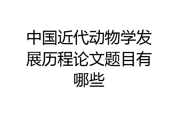 中国近代动物学发展历程论文题目有哪些