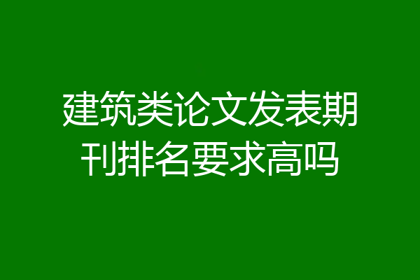 建筑类论文发表期刊排名要求高吗