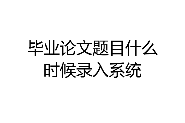 毕业论文题目什么时候录入系统