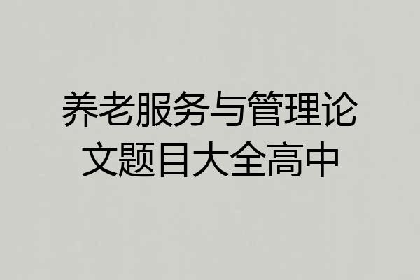 养老服务与管理论文题目大全高中