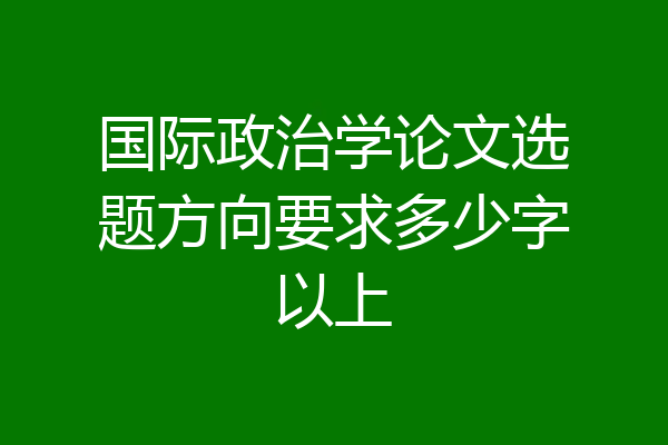 国际政治学论文选题方向要求多少字以上