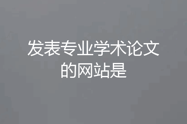 发表专业学术论文的网站是