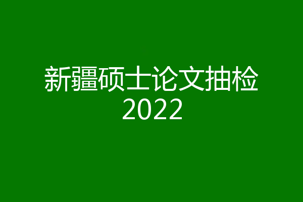 新疆硕士论文抽检2022