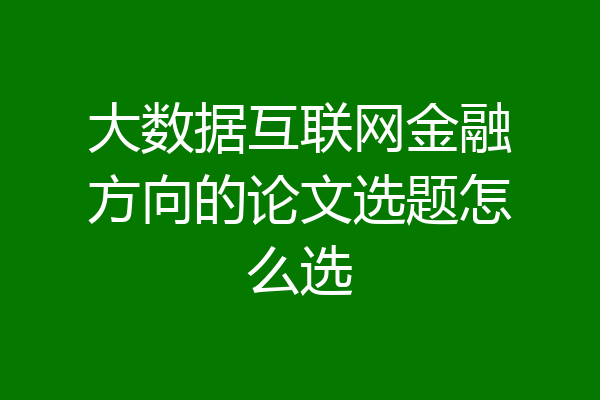大数据互联网金融方向的论文选题怎么选
