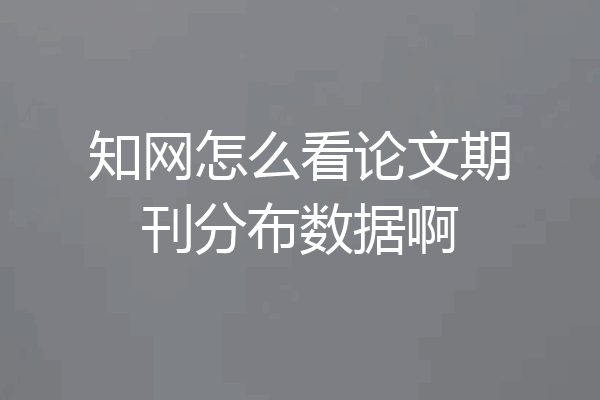 知网怎么看论文期刊分布数据啊