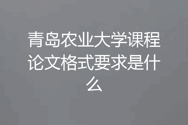 青岛农业大学课程论文格式要求是什么
