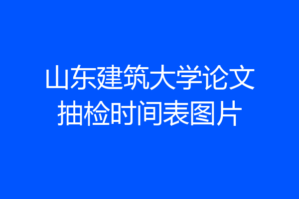 山东建筑大学论文抽检时间表图片