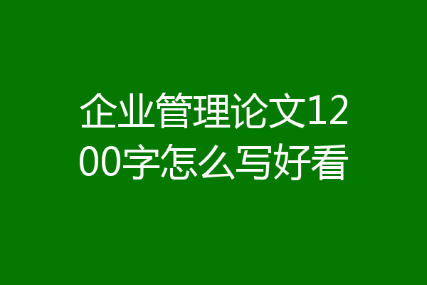 企业管理论文1200字怎么写好看