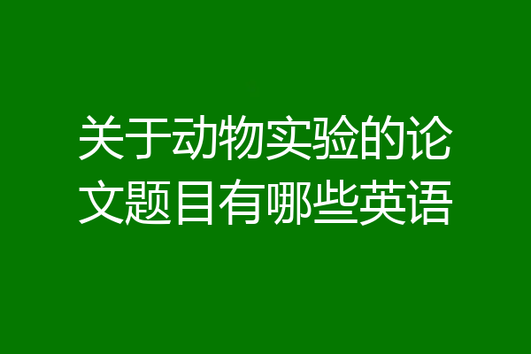 关于动物实验的论文题目有哪些英语