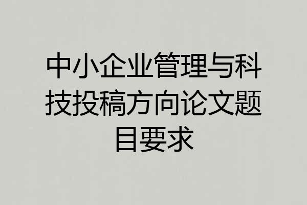 中小企业管理与科技投稿方向论文题目要求