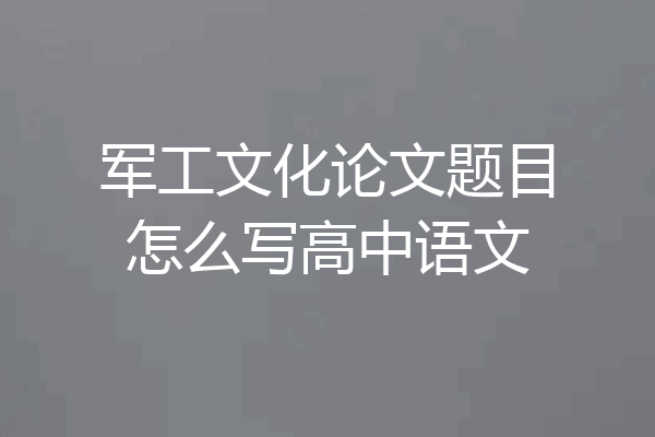 军工文化论文题目怎么写高中语文