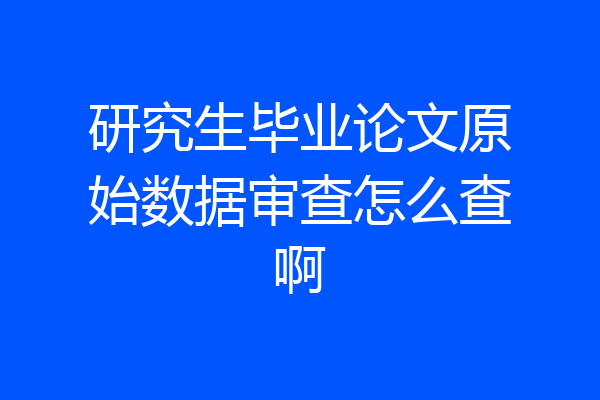 研究生毕业论文原始数据审查怎么查啊