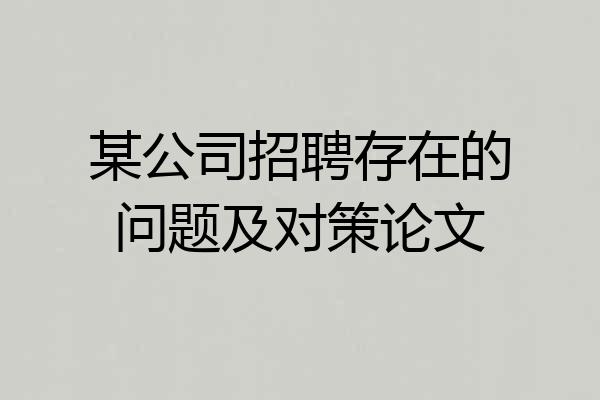 某公司招聘存在的问题及对策论文