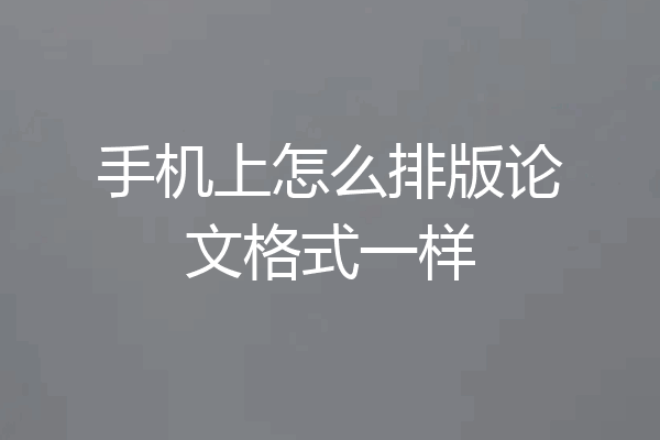 手机上怎么排版论文格式一样