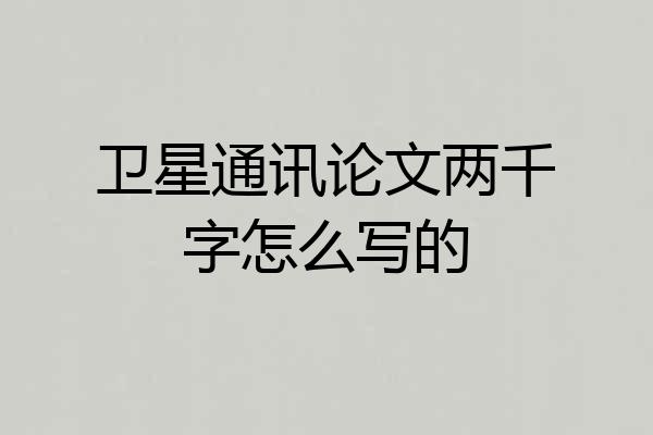 卫星通讯论文两千字怎么写的