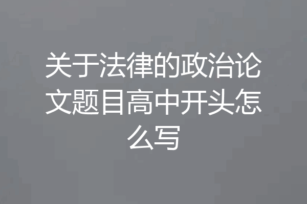关于法律的政治论文题目高中开头怎么写