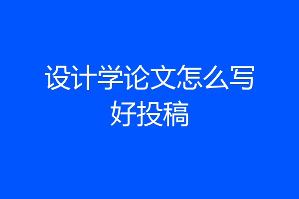 设计学论文怎么写好投稿