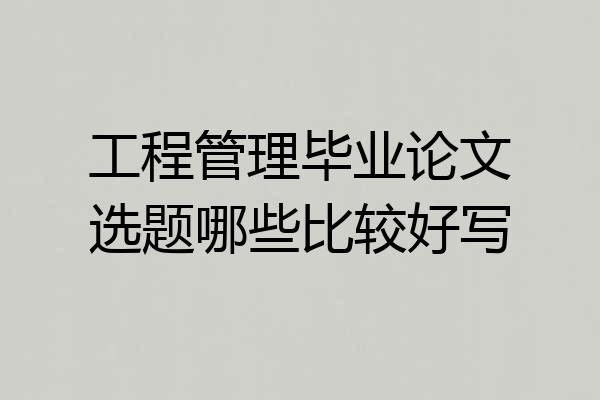 工程管理毕业论文选题哪些比较好写