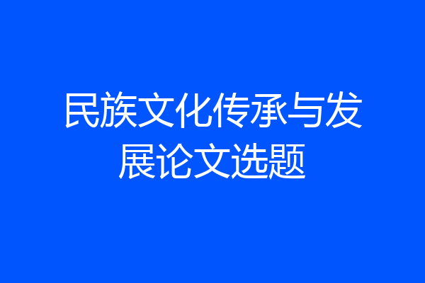 民族文化传承与发展论文选题