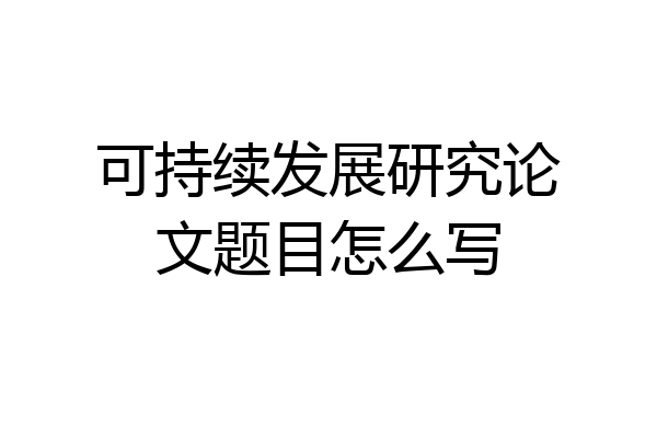 可持续发展研究论文题目怎么写