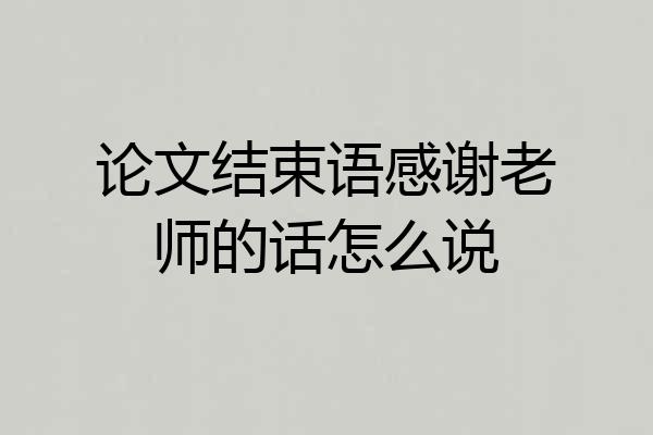 论文结束语感谢老师的话怎么说
