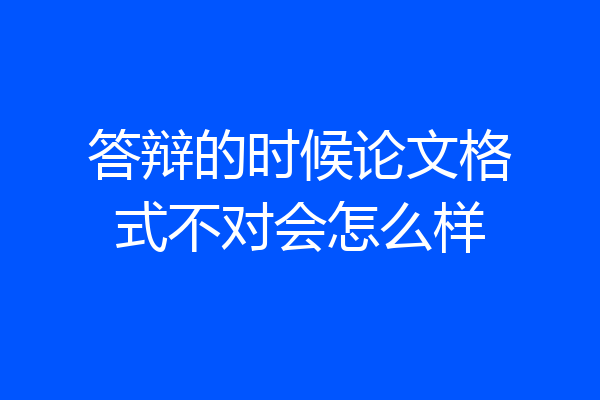 答辩的时候论文格式不对会怎么样