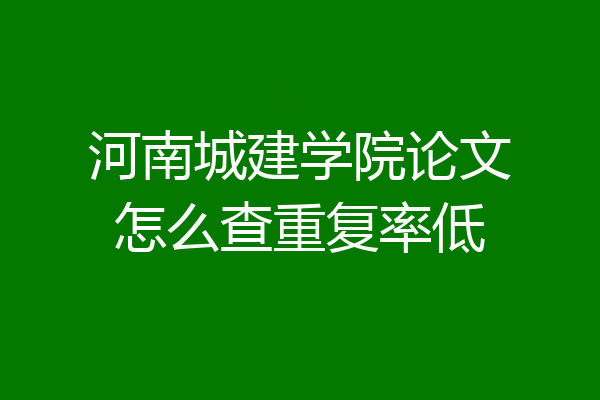 河南城建学院论文怎么查重复率低