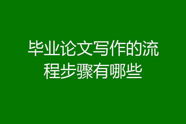 毕业论文写作的流程步骤有哪些