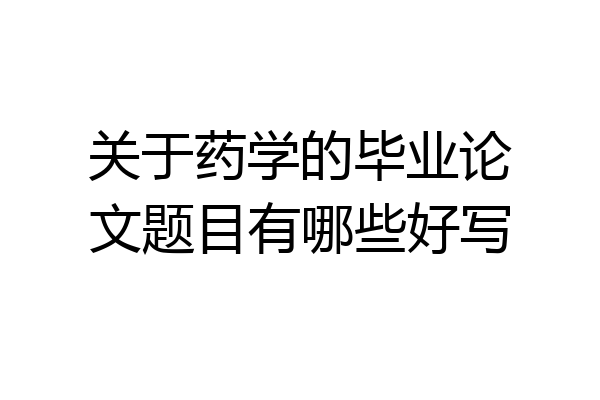 关于药学的毕业论文题目有哪些好写