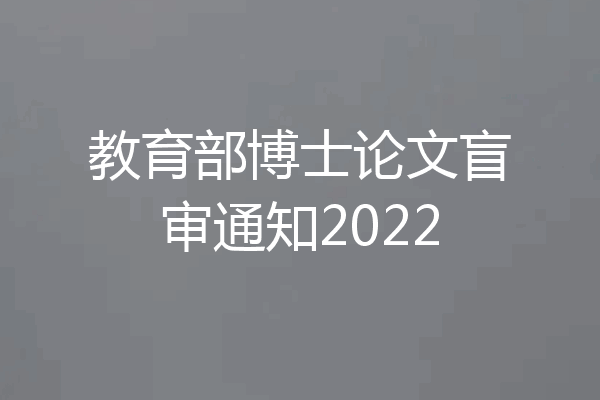 教育部博士论文盲审通知2022