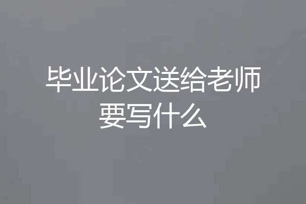 毕业论文送给老师要写什么