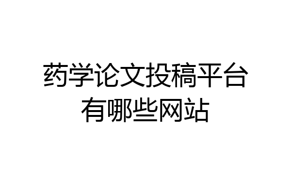 药学论文投稿平台有哪些网站