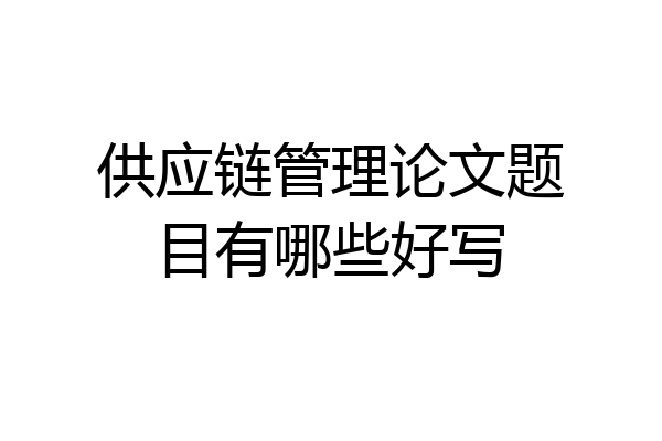 供应链管理论文题目有哪些好写