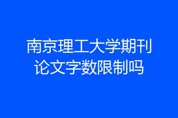 南京理工大学期刊论文字数限制吗