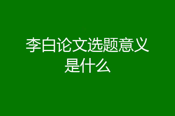 李白论文选题意义是什么