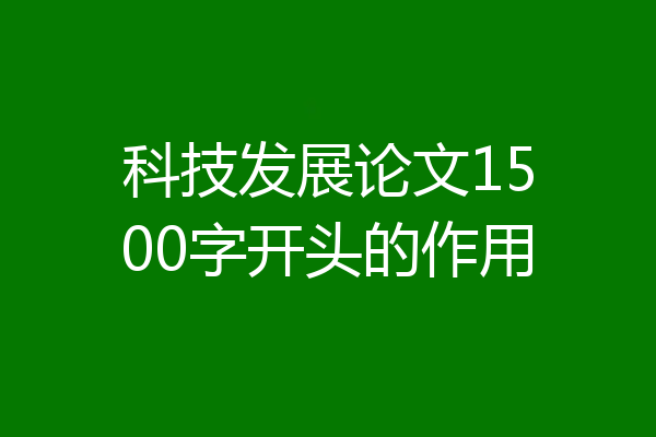 科技发展论文1500字开头的作用