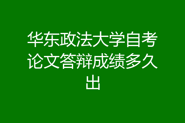 华东政法大学自考论文答辩成绩多久出