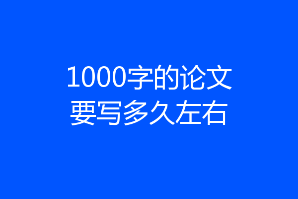 1000字的论文要写多久左右