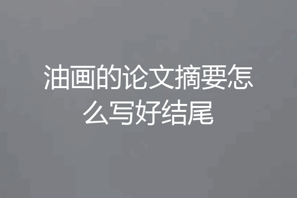 油画的论文摘要怎么写好结尾