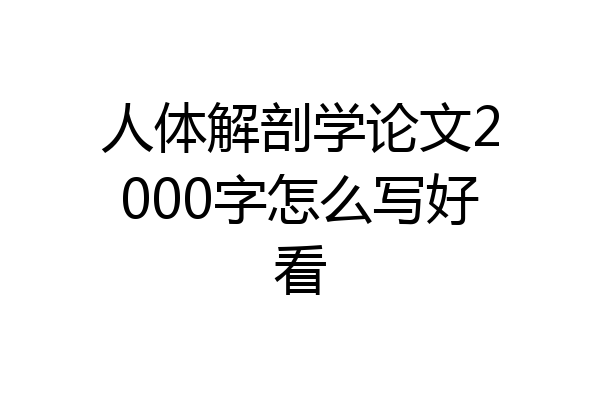 人体解剖学论文2000字怎么写好看